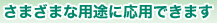 さまざまな(cィィ)用途に応用できます。